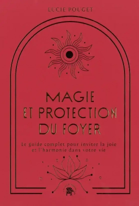 Magie et protection du foyer - Le guide complet pour inviter la joie et l'harmonie dans votre vie - Grand Format Lucie Pouget