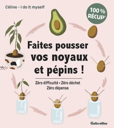 Faites pousser vos noyaux et pépins ! - Zéro difficulté, zéro déchet, zéro dépense  Céline I Do It Myself Rustica éditions