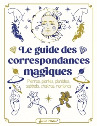 Le guide des correspondances magiques - Pierres, plantes, planètes, sabbats, chakras, nombres Secret d'étoiles
