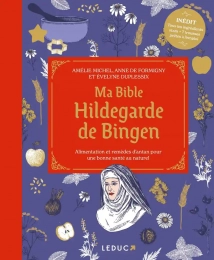 Ma bible Hildegarde de Bingen - Alimentation et remèdes d'antan pour une bonne santé au naturel A. Michel, A.Formigny, E. Duplessix Ed. Leduc