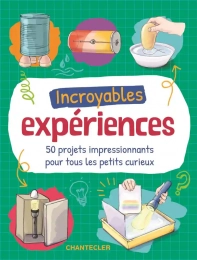 Incroyables expériences - 50 projets impressionnants pour tous les petits curieux Chantecler