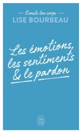 Les émotions, les sentiments et le pardon Lise Bourbeau